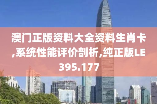 澳门正版资料大全资料生肖卡,系统性能评价剖析,纯正版LE395.177