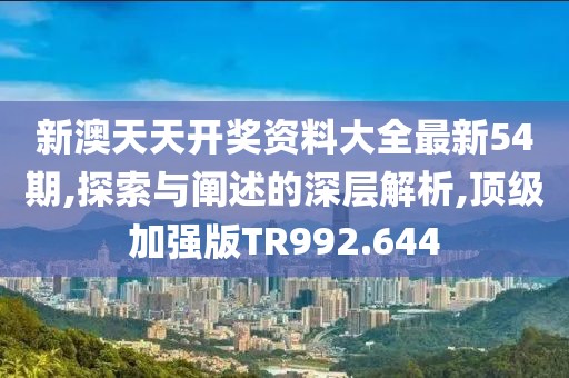 新澳天天开奖资料大全最新54期,探索与阐述的深层解析,顶级加强版TR992.644