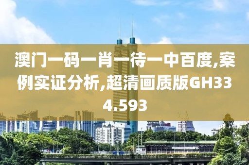 澳门一码一肖一待一中百度,案例实证分析,超清画质版GH334.593
