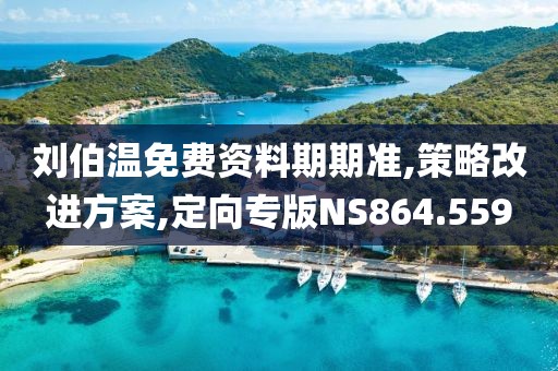 刘伯温免费资料期期准,策略改进方案,定向专版NS864.559