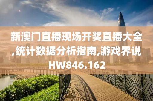 新澳门直播现场开奖直播大全,统计数据分析指南,游戏界说HW846.162