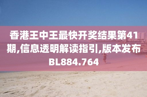 香港王中王最快开奖结果第41期,信息透明解读指引,版本发布BL884.764