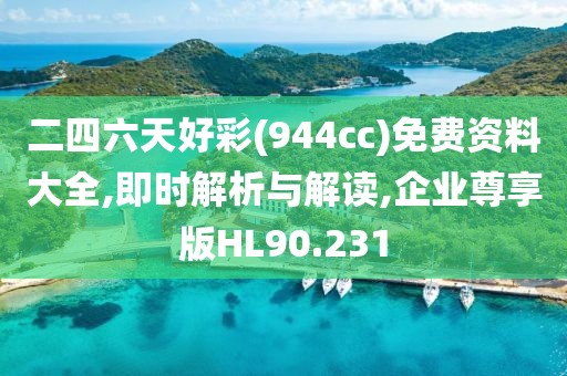 二四六天好彩(944cc)免费资料大全,即时解析与解读,企业尊享版HL90.231