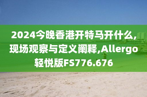 2024今晚香港开特马开什么,现场观察与定义阐释,Allergo轻悦版FS776.676