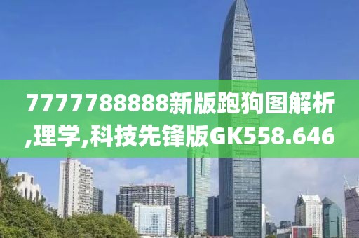 7777788888新版跑狗图解析,理学,科技先锋版GK558.646