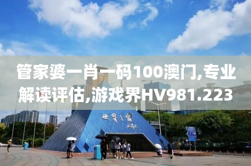 管家婆一肖一码100澳门,专业解读评估,游戏界HV981.223