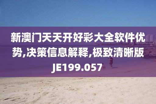 新澳门天天开好彩大全软件优势,决策信息解释,极致清晰版JE199.057