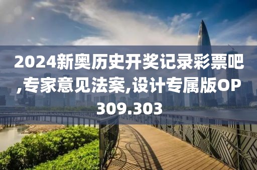 2024新奥历史开奖记录彩票吧,专家意见法案,设计专属版OP309.303