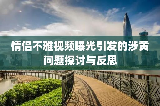 情侣不雅视频曝光引发的涉黄问题探讨与反思