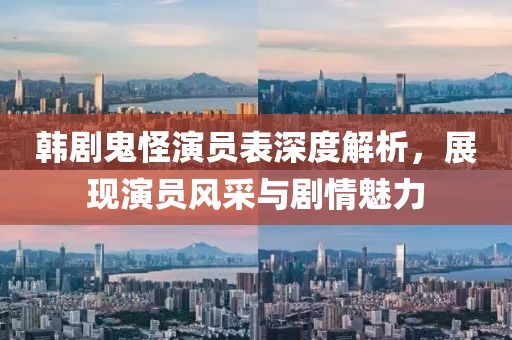 韩剧鬼怪演员表深度解析，展现演员风采与剧情魅力