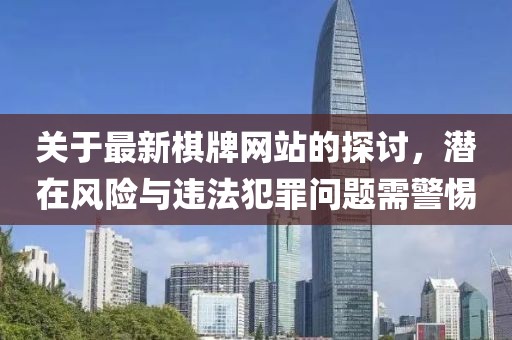 关于最新棋牌网站的探讨，潜在风险与违法犯罪问题需警惕