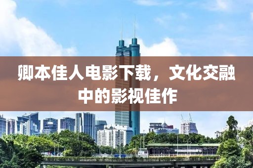 卿本佳人电影下载，文化交融中的影视佳作