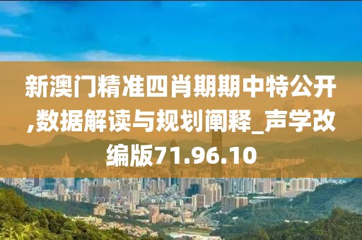 新澳门精准四肖期期中特公开,数据解读与规划阐释_声学改编版71.96.10