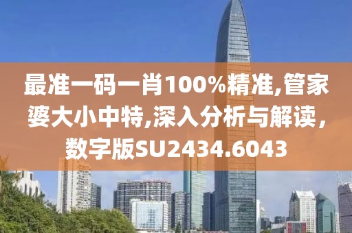 最准一码一肖100%精准,管家婆大小中特,深入分析与解读，数字版SU2434.6043