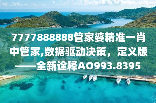 7777888888管家婆精准一肖中管家,数据驱动决策，定义版——全新诠释AO993.8395