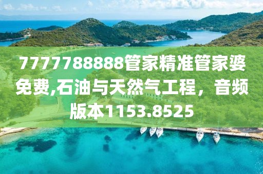 7777788888管家精准管家婆免费,石油与天然气工程，音频版本1153.8525