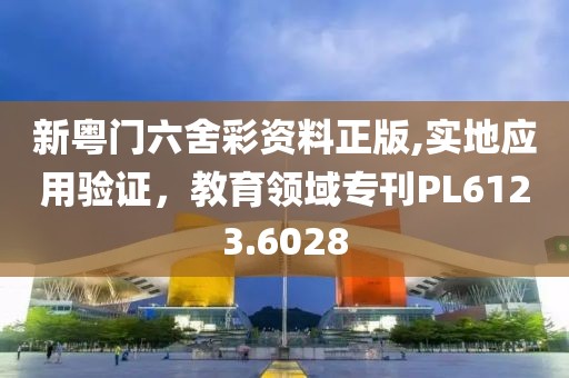 新粤门六舍彩资料正版,实地应用验证，教育领域专刊PL6123.6028