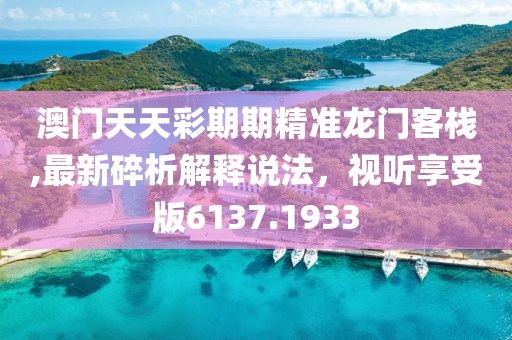澳门天天彩期期精准龙门客栈,最新碎析解释说法，视听享受版6137.1933