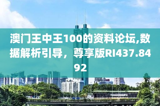 澳门王中王100的资料论坛,数据解析引导，尊享版RI437.8492