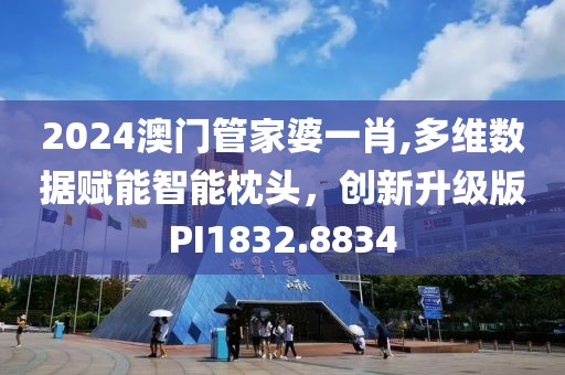2024澳门管家婆一肖,多维数据赋能智能枕头，创新升级版PI1832.8834