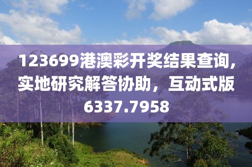 123699港澳彩开奖结果查询,实地研究解答协助，互动式版6337.7958