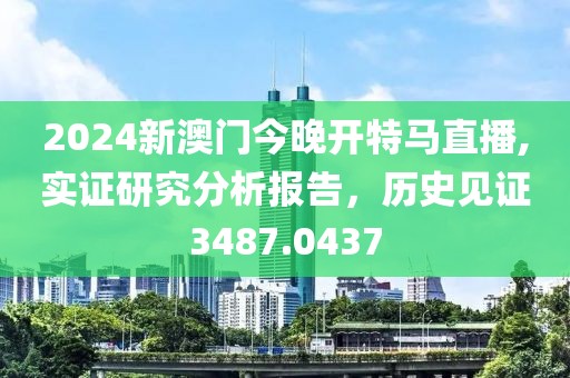 2024新澳门今晚开特马直播,实证研究分析报告，历史见证3487.0437