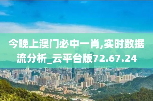 今晚上澳门必中一肖,实时数据流分析_云平台版72.67.24