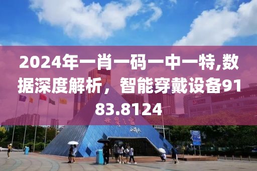 2024年一肖一码一中一特,数据深度解析，智能穿戴设备9183.8124