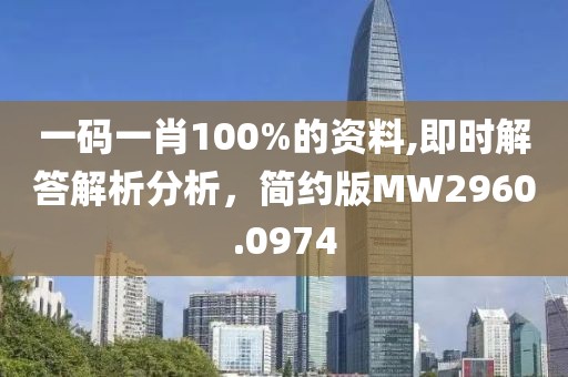 一码一肖100%的资料,即时解答解析分析，简约版MW2960.0974