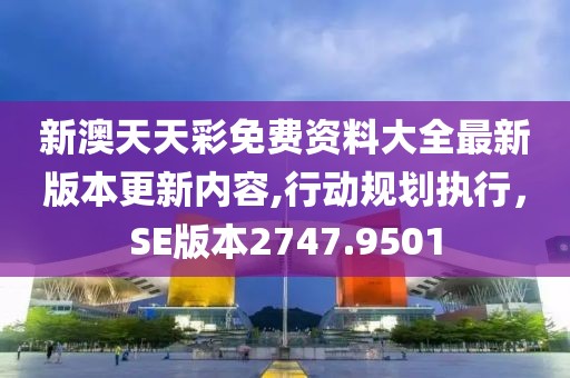 新澳天天彩免费资料大全最新版本更新内容,行动规划执行，SE版本2747.9501