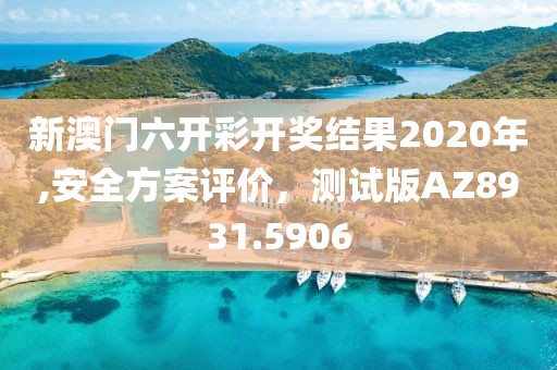 新澳门六开彩开奖结果2020年,安全方案评价，测试版AZ8931.5906