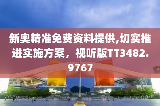 新奥精准免费资料提供,切实推进实施方案，视听版TT3482.9767