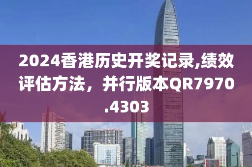 2024香港历史开奖记录,绩效评估方法，并行版本QR7970.4303