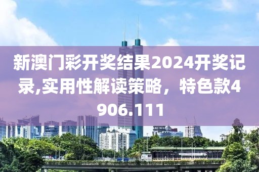 新澳门彩开奖结果2024开奖记录,实用性解读策略，特色款4906.111