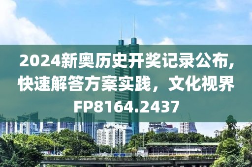 2024新奥历史开奖记录公布,快速解答方案实践，文化视界FP8164.2437