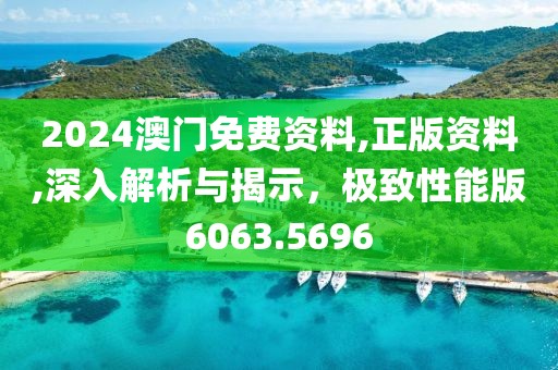 2024澳门免费资料,正版资料,深入解析与揭示，极致性能版6063.5696