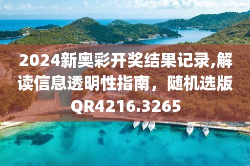 2024新奥彩开奖结果记录,解读信息透明性指南，随机选版QR4216.3265