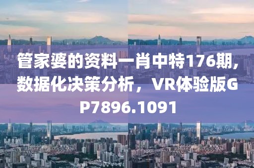 管家婆的资料一肖中特176期,数据化决策分析，VR体验版GP7896.1091