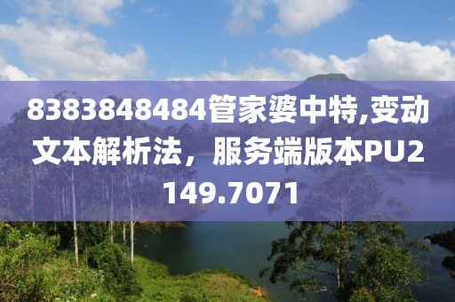 8383848484管家婆中特,变动文本解析法，服务端版本PU2149.7071
