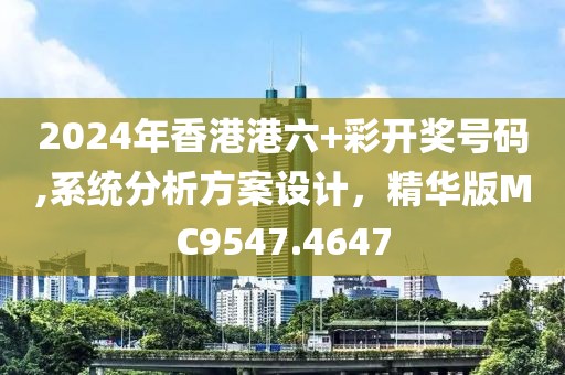 2024年香港港六+彩开奖号码,系统分析方案设计，精华版MC9547.4647