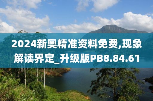 2024新奥精准资料免费,现象解读界定_升级版PB8.84.61