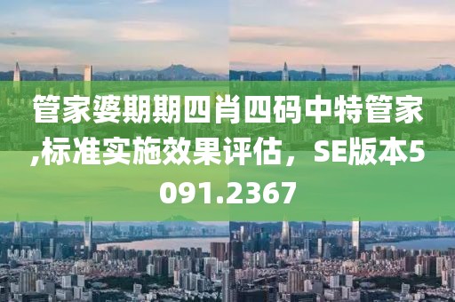 管家婆期期四肖四码中特管家,标准实施效果评估，SE版本5091.2367