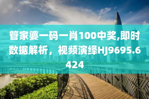 管家婆一码一肖100中奖,即时数据解析，视频演绎HJ9695.6424