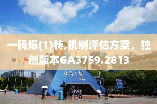 一码爆(1)特,机制评估方案，独创版本GA3759.2813