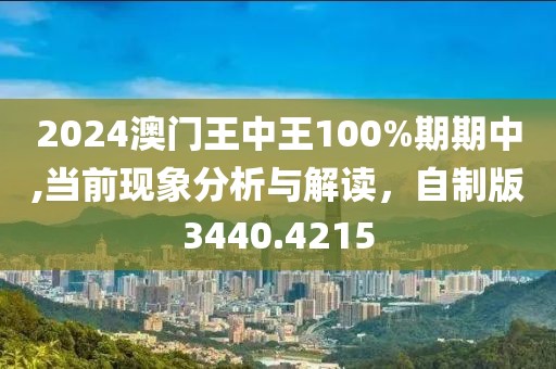 2024澳门王中王100%期期中,当前现象分析与解读，自制版3440.4215