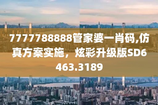 7777788888管家婆一肖码,仿真方案实施，炫彩升级版SD6463.3189