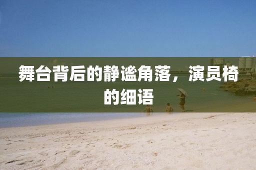 舞台背后的静谧角落，演员椅的细语