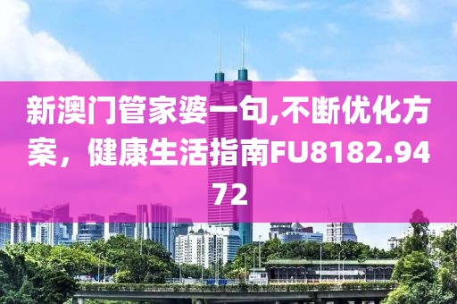 新澳门管家婆一句,不断优化方案，健康生活指南FU8182.9472