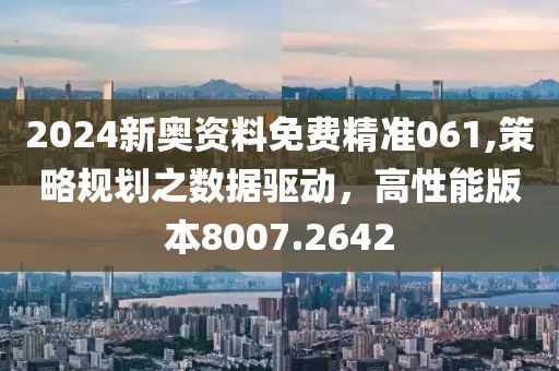 2024新奥资料免费精准061,策略规划之数据驱动，高性能版本8007.2642