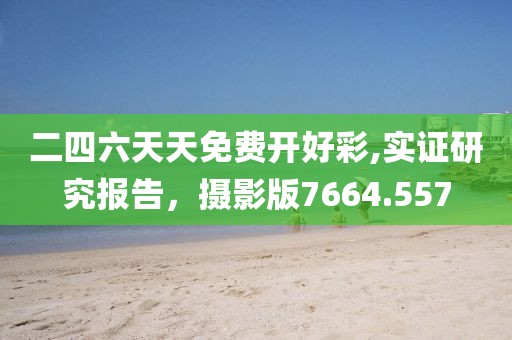 二四六天天免费开好彩,实证研究报告，摄影版7664.557